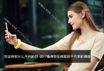 2017学生党买什么千元机好？值得学生党买的千元机推荐